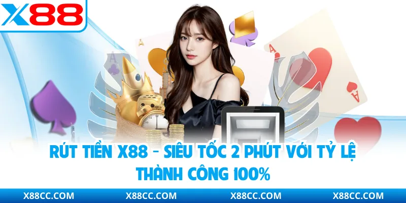 Rút Tiền X88 - Siêu tốc 2 Phút Với Tỷ Lệ Thành Công 100%