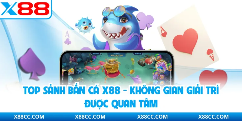 Top Sảnh Bắn Cá X88 - Không Gian Giải Trí Được Quan Tâm